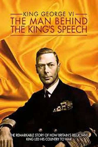 King George VI: The Man Behind "The King's Speech"